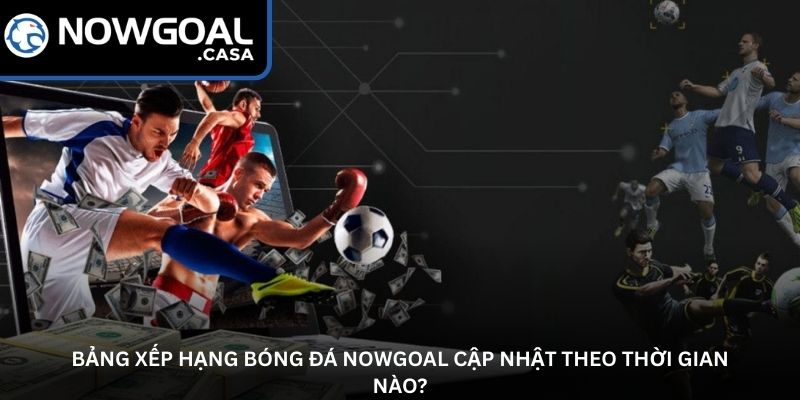 Bảng xếp hạng bóng đá Nowgoal - Nắm bắt cục diện mùa giải 2 Bảng xếp hạng bóng đá Nowgoal cập nhật theo thời gian nào?