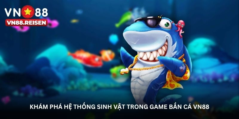 Bắn cá VN88 - Những khoảnh khắc khiến bạn không muốn dừng 1 Khám phá hệ thống sinh vật trong game Bắn cá VN88